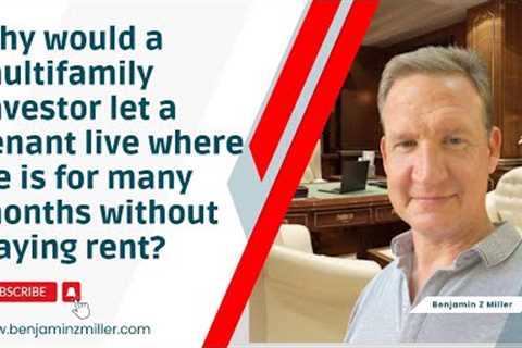Why would a multifamily investor let a tenant live where he is for many months without paying rent?