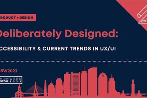 Deliberately Designed: Accessibility &amp; Current Trends in UX/UI | Startup Boston Week 2022