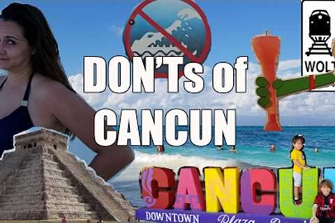 Visit Cancun - The DON'Ts of Visiting Cancun, Mexico