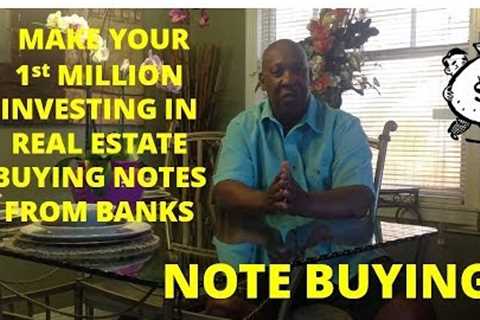 NOTE BUYING- HOW TO MAKE YOUR 1st MILLION INVESTING IN REAL ESTATE BUYING NOTES FROM BANKS!