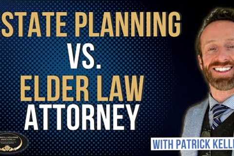 Estate Planning attorney vs. an Elder Law attorney: What's the difference?