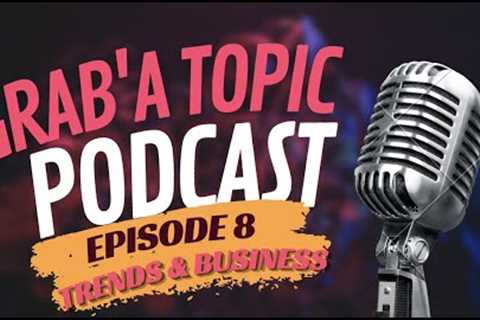 Grab'A Topic Podcast | Episode 8 | Trends &amp; Business