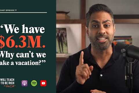 77. “We have $6.3 million. Why can’t we take a vacation?”