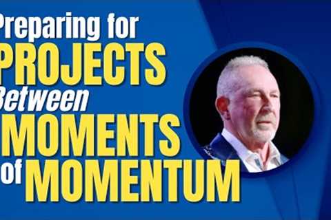Preparing for Projects Between Moments of Momentum