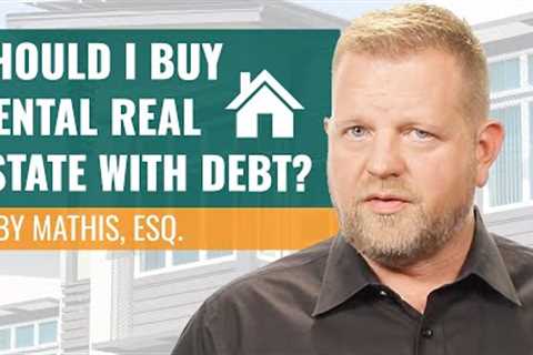 Should I Buy Rental Real Estate with Debt? (Using Debt for Properties)