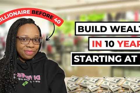 How To Build Wealth In Ten Years Starting At $0 (Millionaire Before 40)