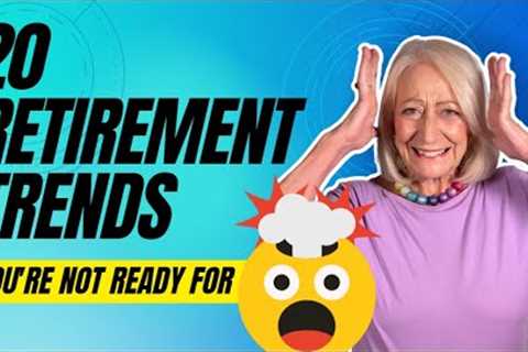 You Aren't Ready for These 20 Retirement Trends (How to Prepare for the Future)