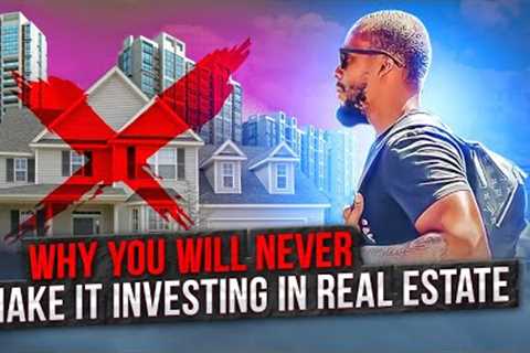 Why You Will Never Make It Investing In Real Estate