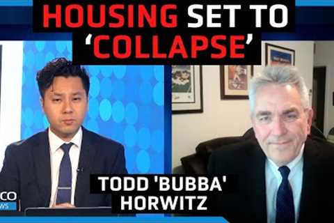 'Stay away' from housing, brace for real estate 'collapse' - Todd 'Bubba' Horwitz