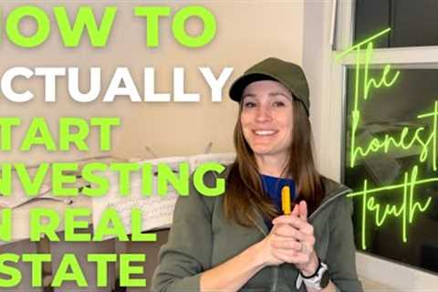 How to Start Investing in Real Estate- The Honest Truth!