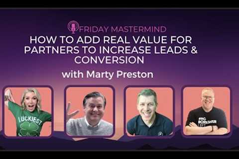 How to Add Real Value for Partners to Increase Leads &amp; Conversion with Marty Preston