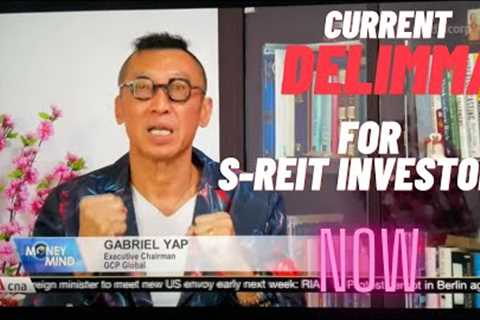 THE GREATEST DELIMMA FOR S-REIT INVESTORS NOW