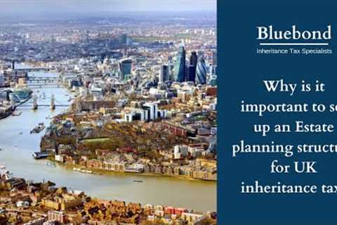 Why is it important to set up an Estate planning structure for UK inheritance tax?