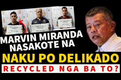 JUST IN: MARVIN MIRANDA NASAKOTE NA! NAKU PO DELIKADO RECYCLED NGA BA TO?