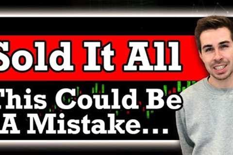 Sold It All - But It Could Be A Mistake...