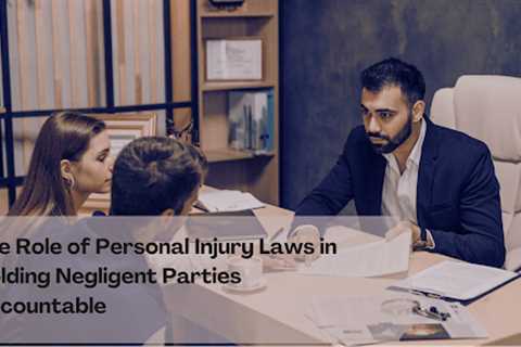 The Role of Personal Injury Laws in Holding Negligent Parties Accountable