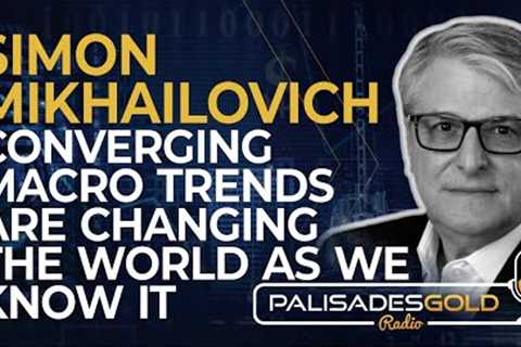 Simon Mikhailovich: Converging Macro Trends are Changing the World as We Know It