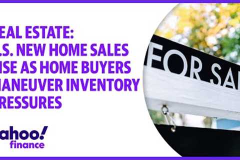 Real Estate: U.S. new home sales rise as home buyers maneuver inventory pressures