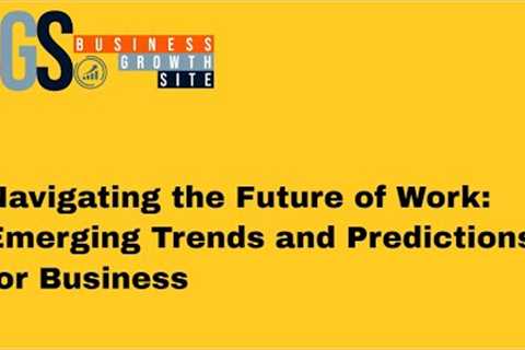 Navigating the Future of Work: Emerging Trends and Predictions for Business