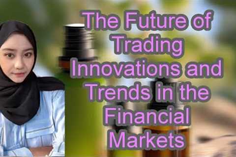 The Future of Trading Innovations and Trends in the Financial Markets
