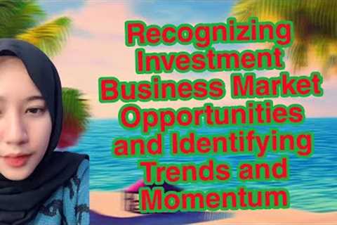 Recognizing Investment Business Market Opportunities and Identifying Trends and Momentum