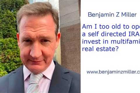 Am I too old to open a self directed IRA to invest in multifamily real estate?