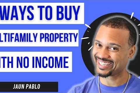 Buy A Multifamily Property With No Income or Job - 4 Ways
