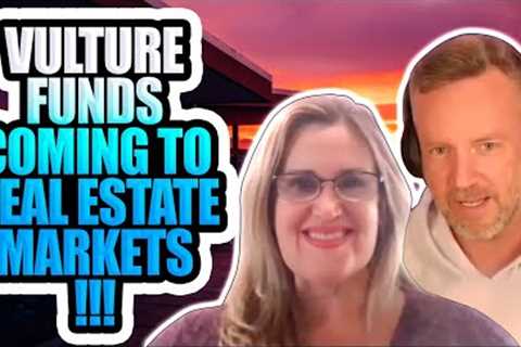VULTURE FUNDS Coming to Real Estate Markets!!!