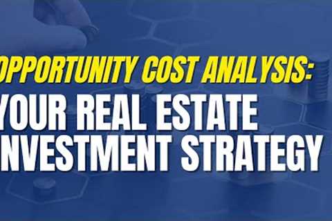 Opportunity Cost Analysis: Your Real Estate Investment Strategy