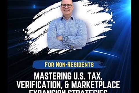 U.S. Tax, Verification, &amp; Marketplace Expansion Strategies for Non-Residents.