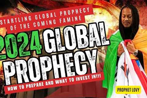 DONT SKIP: GOD SHOWED ME 2024, THE COMING FAMINE &amp; WHERE TO INVEST FINANCIALLY /  PROPHET LOVY ELIAS