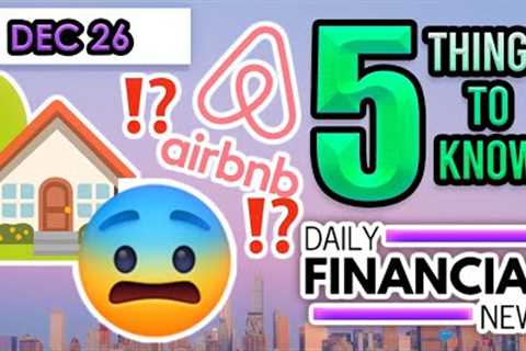 Dec 26 Financial News: Home Sellers are Scared, AirBnB Bust, Housing Market 2024, Home Prices Rise