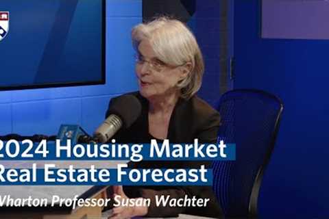 Housing Market in 2024 – Wharton Professor Susan Wachter's Real Estate Forecast