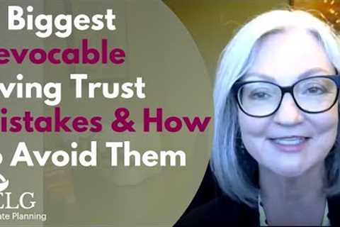 5 Biggest Revocable Living Trust Mistakes &amp; How to Avoid Them