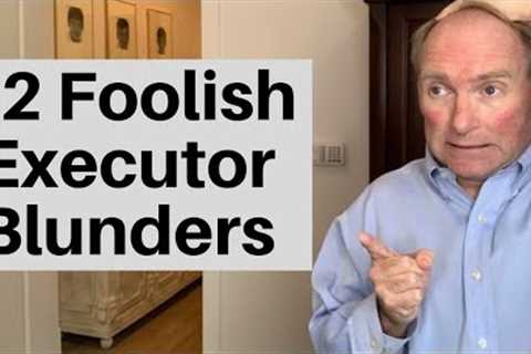 12 Dumb Mistakes Executors Make