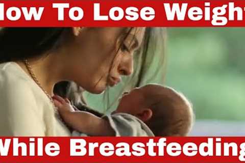 How To Lose Weight While Breastfeeding: The Insider Secrets They DON'T Tell You