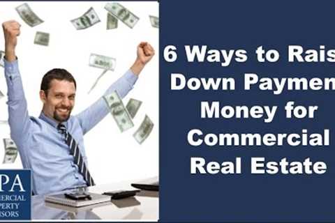 6 Ways to Raise Down Payment Money for Commercial Real Estate