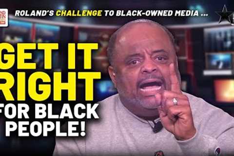 WE OWE IT TO BLACK PEOPLE To Get It Right! STOP PARROTING White Media: Roland CHALLENGES Black Media