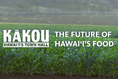 The Future of Our Food | KĀKOU: Hawaiʻi's Town Hall