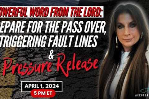 Powerful Word from the Lord: Prepare for the Pass Over, Triggering Fault Lines &amp; a Pressure Release