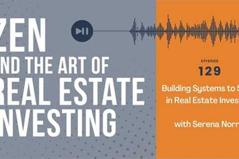 Zen Ep129: Building Systems to Scale in Real Estate Investing w/ Serena Norris #realestateinvesting