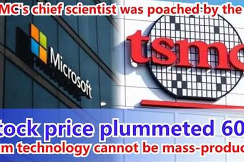 TSMC's chief scientist was poached by US，Stock price plummeted 60%，1nm technology cannot be produced