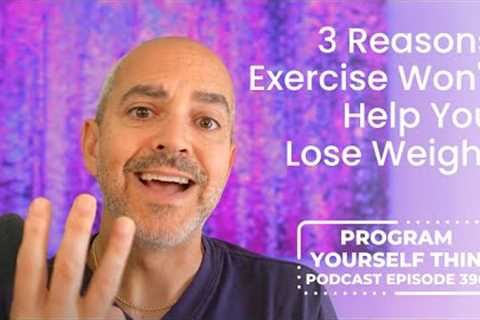 3 Reasons Exercise Won't Help You Lose Weight | Program Yourself Thin Podcast - Episode 396