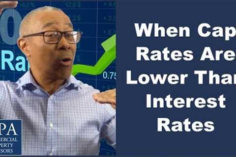 When Cap Rates Are Lower Than Interest Rates