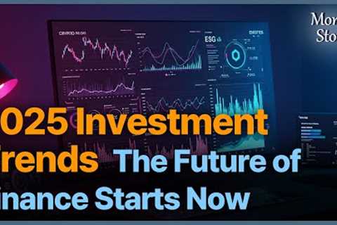 The Future of Finance Top Investment Trends to Watch in 2025