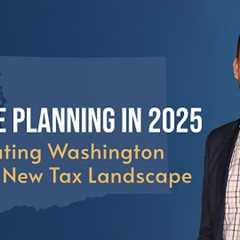Estate Planning in 2025:  Navigating Washingtons New Tax Landscape