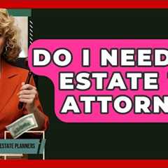 Do I Need An Estate Tax Attorney? - Wealth and Estate Planners