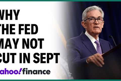 Why the Fed may not cut rates in September