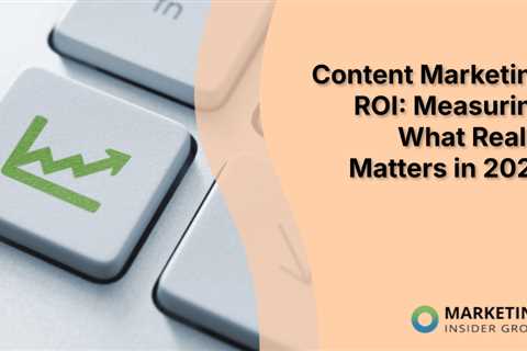 Content Marketing ROI: Measuring What Really Matters in 2025