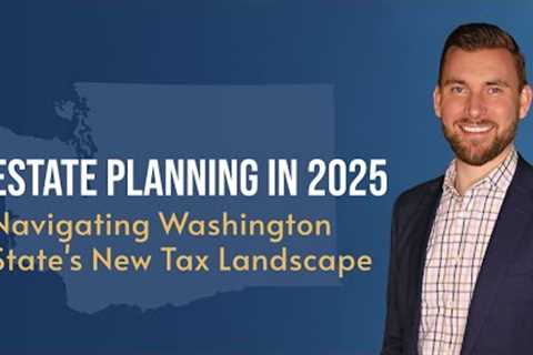 Estate Planning in 2025:  Navigating Washingtons New Tax Landscape